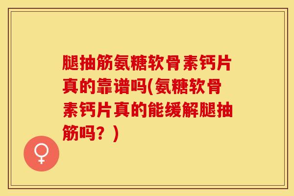 腿抽筋氨糖软骨素钙片真的靠谱吗(氨糖软骨素钙片真的能缓解腿抽筋吗？)-第1张图片-关节保镖