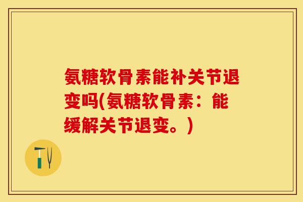 氨糖软骨素能补关节退变吗(氨糖软骨素：能缓解关节退变。)
