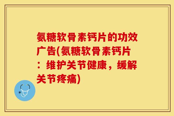 氨糖软骨素钙片的功效广告(氨糖软骨素钙片：维护关节健康，缓解关节疼痛)