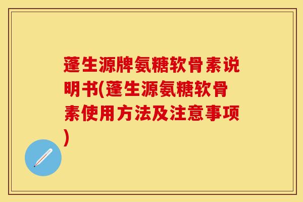 蓬生源牌氨糖软骨素说明书(蓬生源氨糖软骨素使用方法及注意事项)