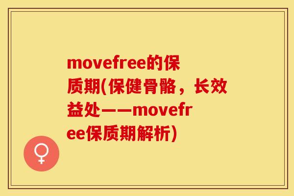 movefree的保质期(保健骨骼，长效益处——movefree保质期解析)