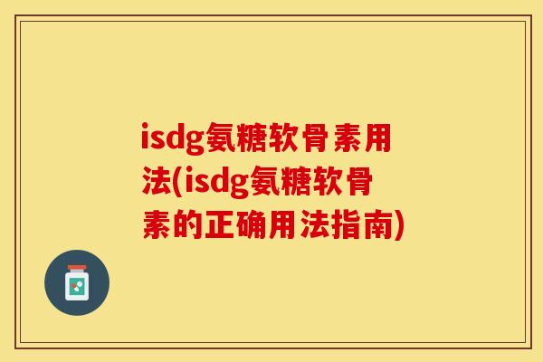 isdg氨糖软骨素用法(isdg氨糖软骨素的正确用法指南)