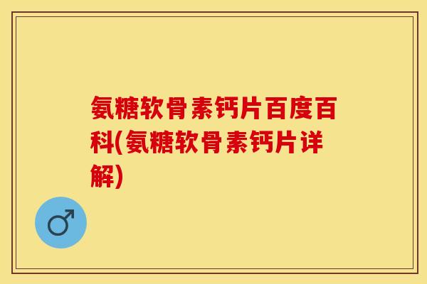 氨糖软骨素钙片百度百科(氨糖软骨素钙片详解)