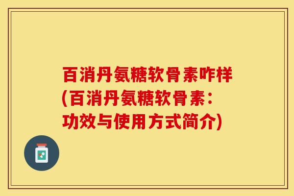 百消丹氨糖软骨素咋样(百消丹氨糖软骨素：功效与使用方式简介)-第1张图片-关节保镖