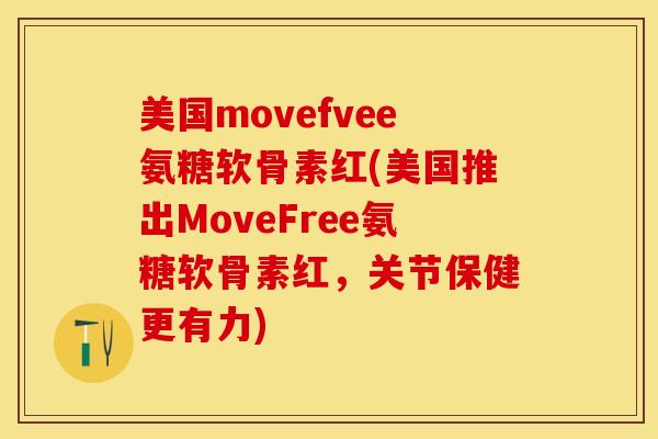 美国movefvee氨糖软骨素红(美国推出MoveFree氨糖软骨素红，关节保健更有力)