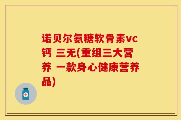 诺贝尔氨糖软骨素vc钙 三无(重组三大营养 一款身心健康营养品)