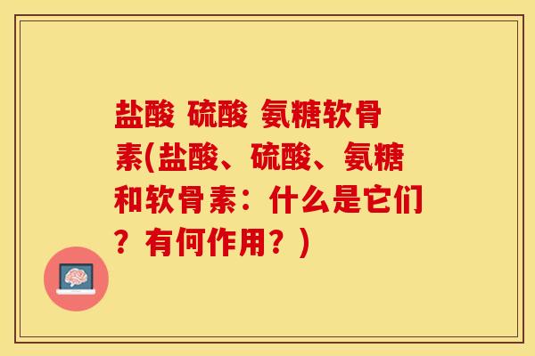 盐酸 硫酸 氨糖软骨素(盐酸、硫酸、氨糖和软骨素：什么是它们？有何作用？)