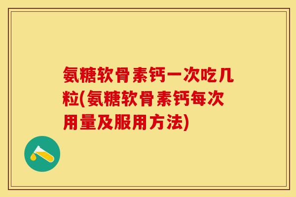 氨糖软骨素钙一次吃几粒(氨糖软骨素钙每次用量及服用方法)