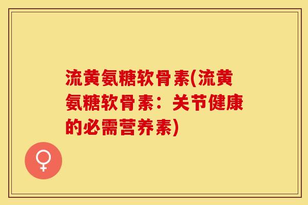 流黄氨糖软骨素(流黄氨糖软骨素：关节健康的必需营养素)