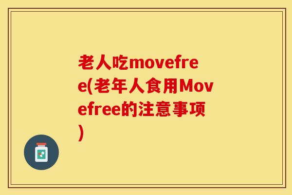 老人吃movefree(老年人食用Movefree的注意事项)