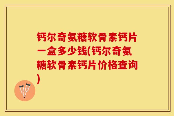 钙尔奇氨糖软骨素钙片一盒多少钱(钙尔奇氨糖软骨素钙片价格查询)