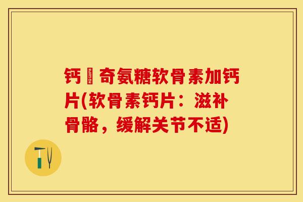 钙亇奇氨糖软骨素加钙片(软骨素钙片：滋补骨骼，缓解关节不适)