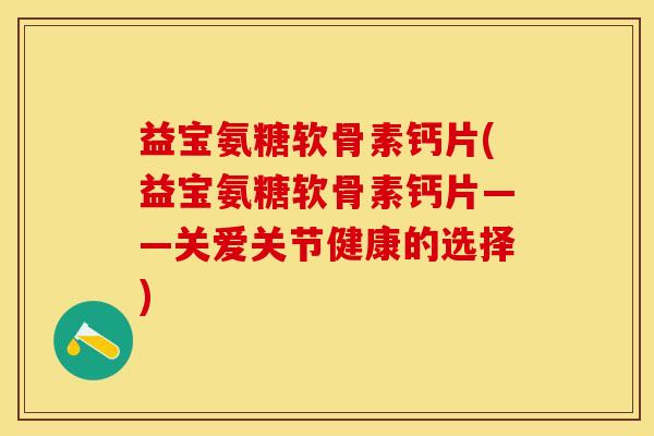 益宝氨糖软骨素钙片(益宝氨糖软骨素钙片——关爱关节健康的选择)