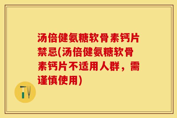 汤倍健氨糖软骨素钙片禁忌(汤倍健氨糖软骨素钙片不适用人群，需谨慎使用)