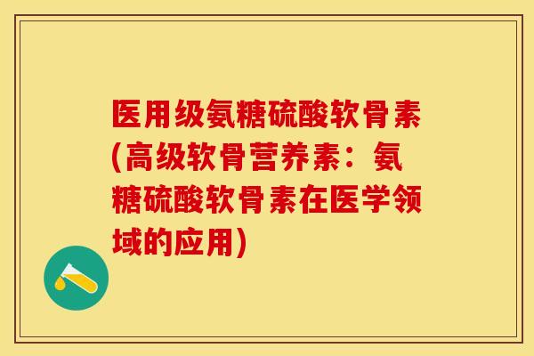 医用级氨糖硫酸软骨素(高级软骨营养素:氨糖硫酸软骨素在医学领域的应用)-第1张图片-关节保镖 医用级氨糖硫酸软骨素(高级软骨营养素:氨糖硫酸软骨素在医学领域的应用)-第1张图片-关节保镖