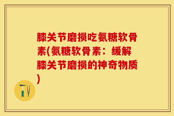膝关节磨损吃氨糖软骨素(氨糖软骨素：缓解膝关节磨损的神奇物质)
