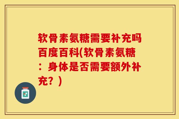 软骨素氨糖需要补充吗百度百科(软骨素氨糖：身体是否需要额外补充？)-第1张图片-关节保镖