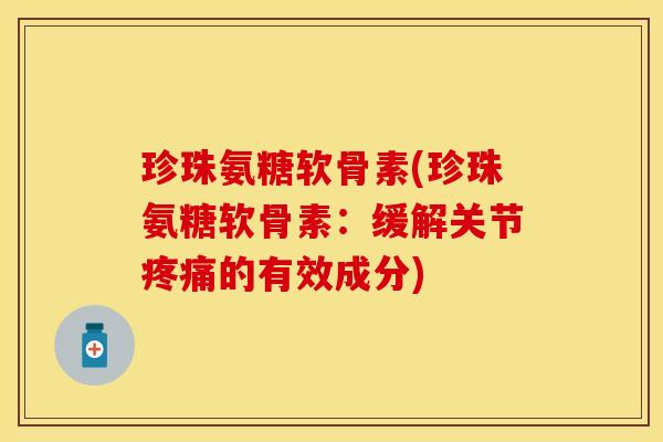 珍珠氨糖软骨素(珍珠氨糖软骨素：缓解关节疼痛的有效成分)