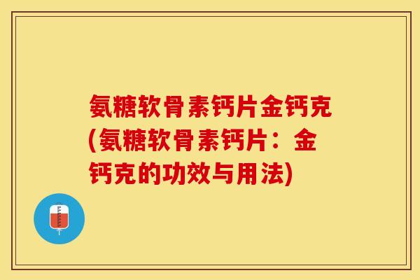 氨糖软骨素钙片金钙克(氨糖软骨素钙片：金钙克的功效与用法)