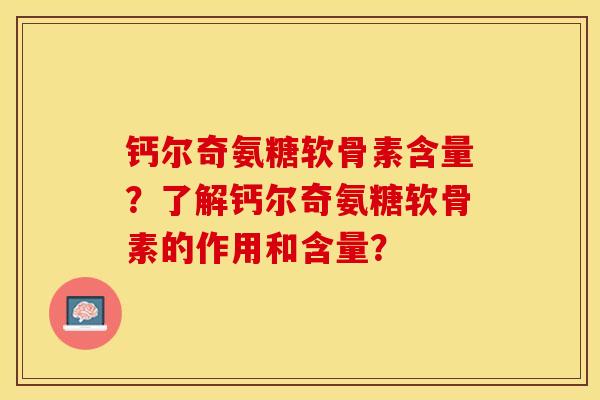 钙尔奇氨糖软骨素含量？了解钙尔奇氨糖软骨素的作用和含量？