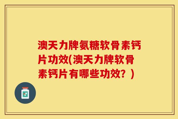 澳天力牌氨糖软骨素钙片功效(澳天力牌软骨素钙片有哪些功效？)-第1张图片-关节保镖
