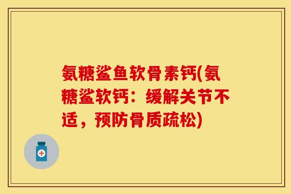 氨糖鲨鱼软骨素钙(氨糖鲨软钙：缓解关节不适，预防骨质疏松)