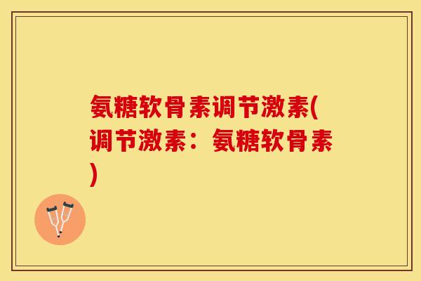 氨糖软骨素调节激素(调节激素：氨糖软骨素)