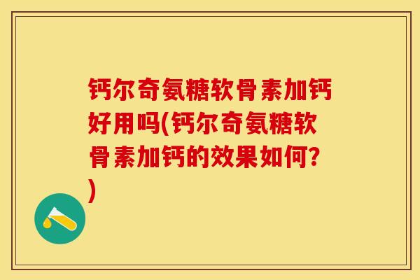 钙尔奇氨糖软骨素加钙好用吗(钙尔奇氨糖软骨素加钙的效果如何？)-第1张图片-关节保镖