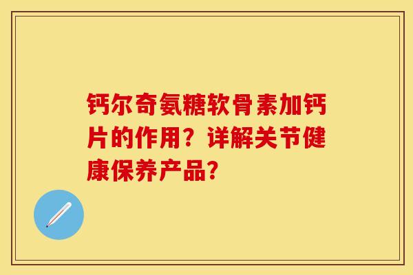 钙尔奇氨糖软骨素加钙片的作用？详解关节健康保养产品？