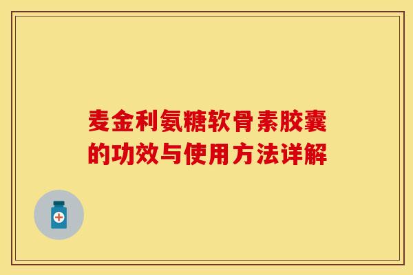 麦金利氨糖软骨素胶囊的功效与使用方法详解