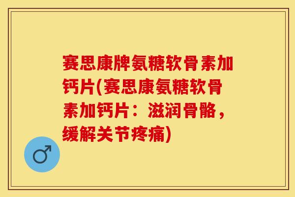 赛思康牌氨糖软骨素加钙片(赛思康氨糖软骨素加钙片：滋润骨骼，缓解关节疼痛)