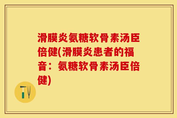 滑膜炎氨糖软骨素汤臣倍健(滑膜炎患者的福音：氨糖软骨素汤臣倍健)