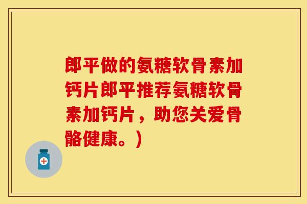 郎平做的氨糖软骨素加钙片郎平推荐氨糖软骨素加钙片，助您关爱骨骼健康。)