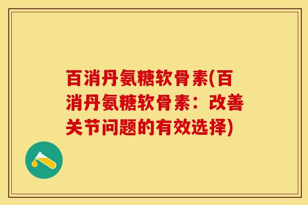 百消丹氨糖软骨素(百消丹氨糖软骨素：改善关节问题的有效选择)
