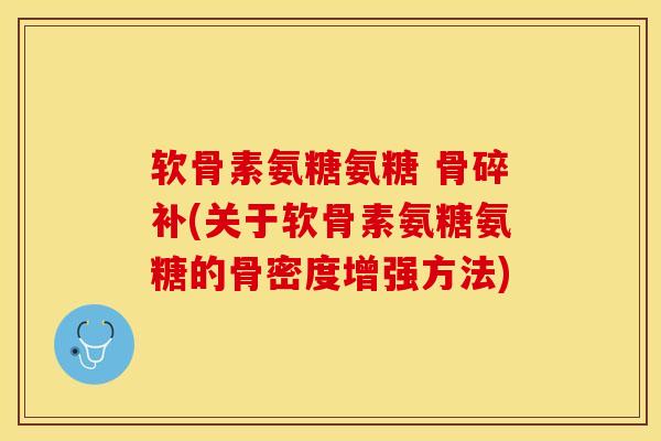 软骨素氨糖氨糖 骨碎补(关于软骨素氨糖氨糖的骨密度增强方法)
