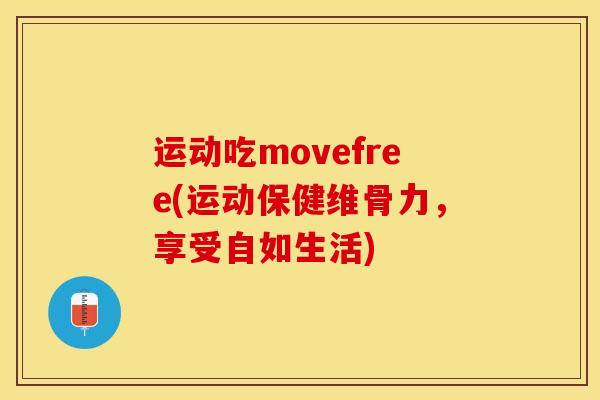 运动吃movefree(运动保健维骨力，享受自如生活)