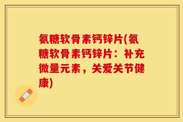 氨糖软骨素钙锌片(氨糖软骨素钙锌片：补充微量元素，关爱关节健康)