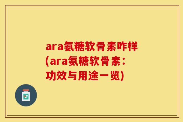 ara氨糖软骨素咋样(ara氨糖软骨素：功效与用途一览)-第1张图片-关节保镖