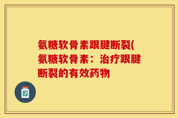 氨糖软骨素跟腱断裂(氨糖软骨素：治疗跟腱断裂的有效药物
