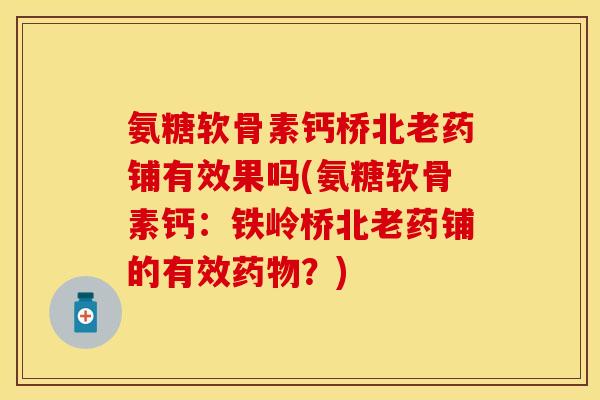 氨糖软骨素钙桥北老药铺有效果吗(氨糖软骨素钙：铁岭桥北老药铺的有效药物？)