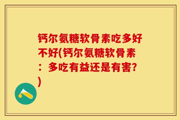 钙尔氨糖软骨素吃多好不好(钙尔氨糖软骨素：多吃有益还是有害？)