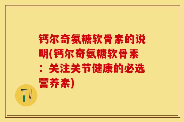 钙尔奇氨糖软骨素的说明(钙尔奇氨糖软骨素：关注关节健康的必选营养素)
