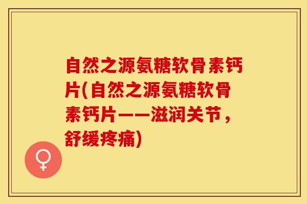 自然之源氨糖软骨素钙片(自然之源氨糖软骨素钙片——滋润关节，舒缓疼痛)