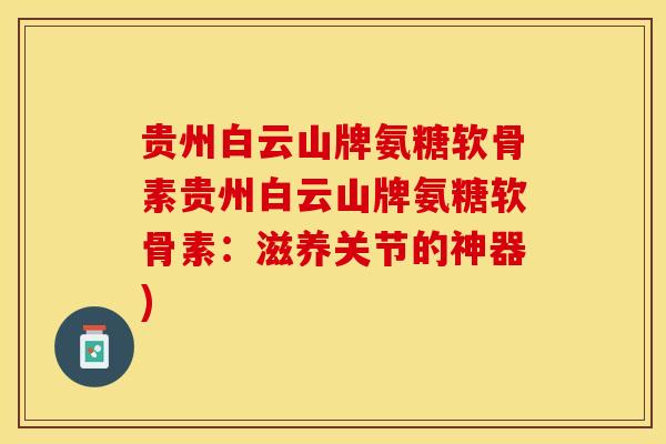 贵州白云山牌氨糖软骨素贵州白云山牌氨糖软骨素：滋养关节的神器)