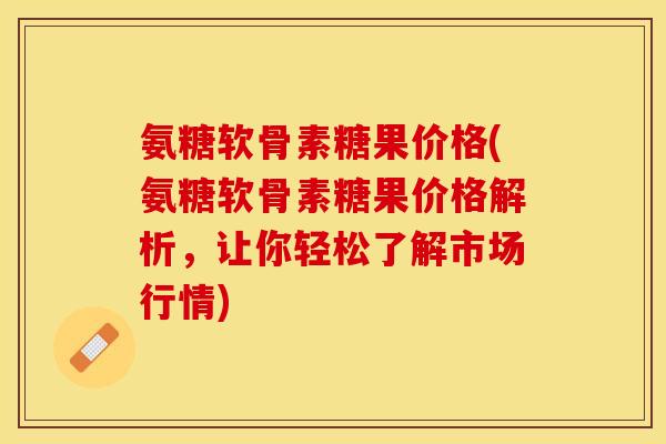 氨糖软骨素糖果价格(氨糖软骨素糖果价格解析，让你轻松了解市场行情)