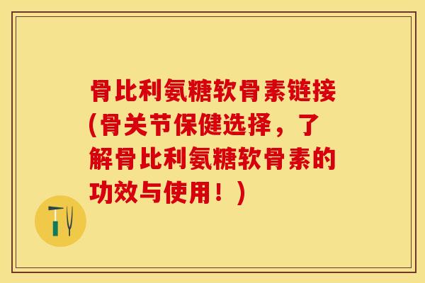 骨比利氨糖软骨素链接(骨关节保健选择，了解骨比利氨糖软骨素的功效与使用！)