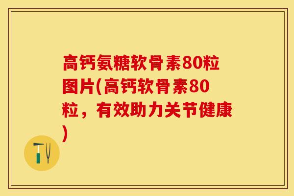 高钙氨糖软骨素80粒图片(高钙软骨素80粒，有效助力关节健康)-第1张图片-关节保镖