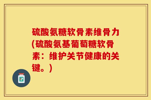 硫酸氨糖软骨素维骨力(硫酸氨基葡萄糖软骨素：维护关节健康的关键。)