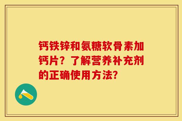 钙铁锌和氨糖软骨素加钙片？了解营养补充剂的正确使用方法？