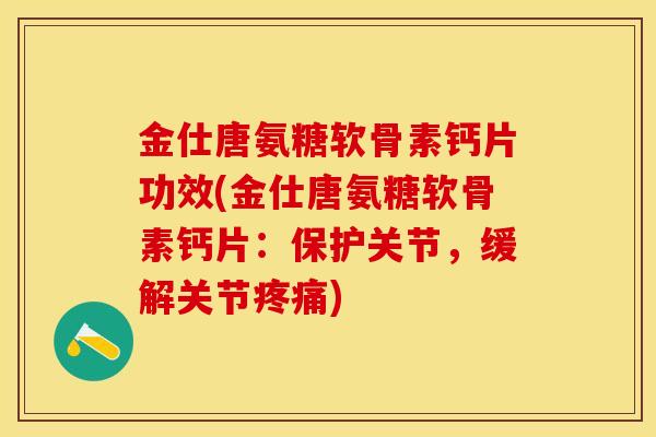 金仕唐氨糖软骨素钙片功效(金仕唐氨糖软骨素钙片：保护关节，缓解关节疼痛)